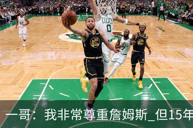 一哥：我非常尊重詹姆斯 但15年总决赛我告诉自己我比他强