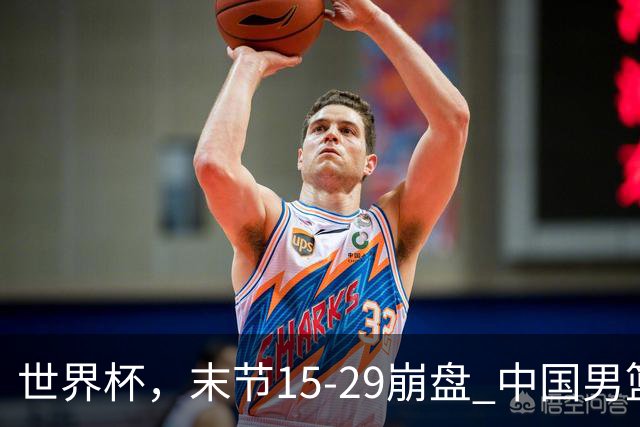 世界杯，末节15-29崩盘 中国男篮被逆转 篮板47-71输太多了 1人8中0