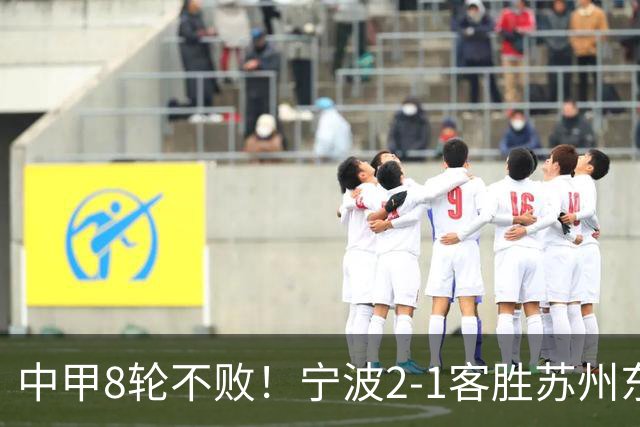 中甲8轮不败！宁波2-1客胜苏州东吴 庞开元传射 东吴仍处降级区