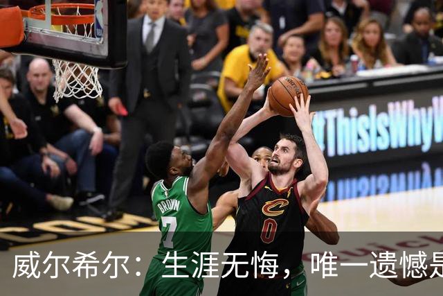 威尔希尔：生涯无悔，唯一遗憾是错失蓝狐奇迹赛季的那座冠军