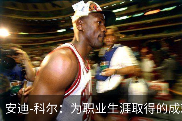 安迪-科尔：为职业生涯取得的成就自豪