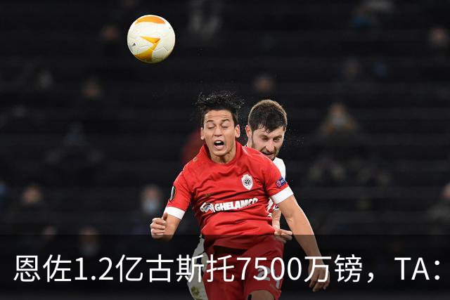 恩佐1.2亿/古斯托7500万镑，TA：若满足估值，切尔西愿出售二人