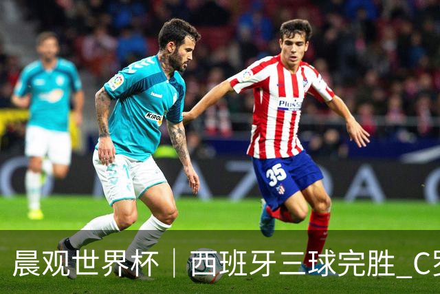 晨观世界杯｜西班牙三球完胜 C罗与莫德里奇对话