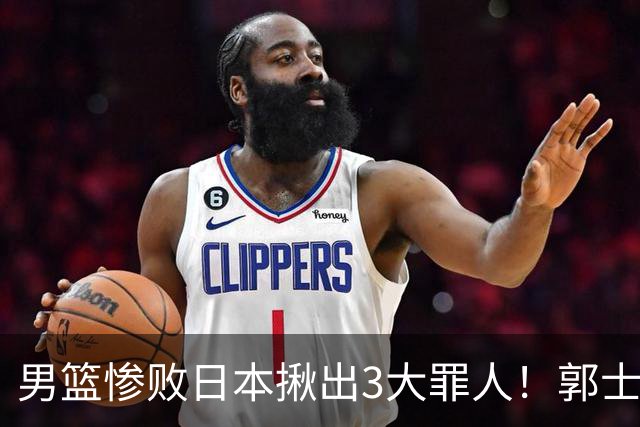 男篮惨败日本揪出3大罪人！郭士强刚愎自用：高诗岩赵继伟拖后腿