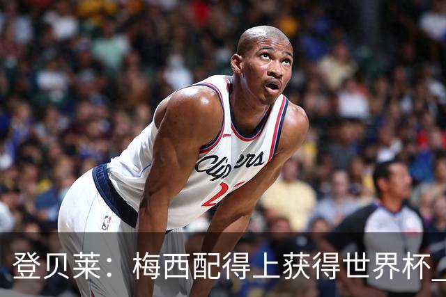 登贝莱：梅西配得上获得世界杯 但法国也要夺冠