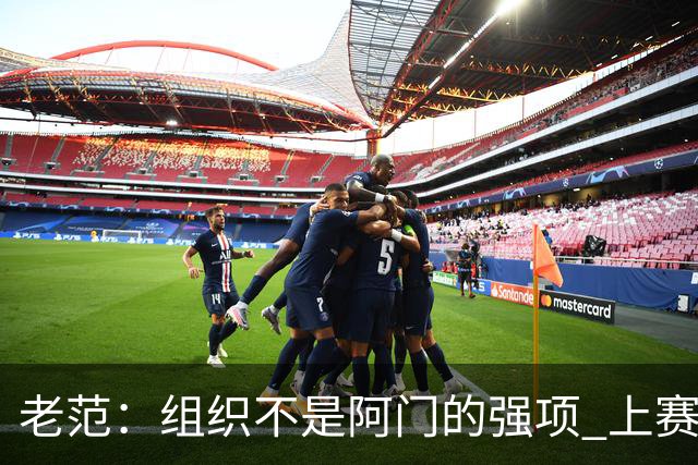 老范：组织不是阿门的强项 上赛季球队每个人都不在最合适的位置