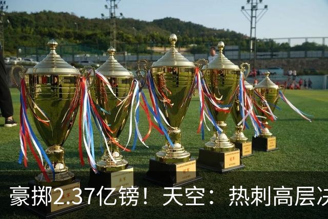 豪掷2.37亿镑！天空：热刺高层决心要与强队竞争，绝不再去降级区