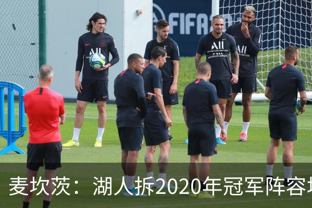 麦坎茨：湖人拆2020年冠军阵容坑了詹姆斯 他们本该拿两三个冠军