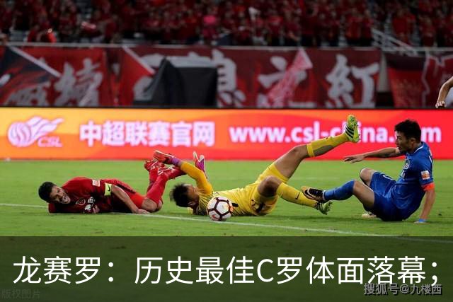 龙赛罗：历史最佳C罗体面落幕；今年与西班牙2010夺冠有太多巧合