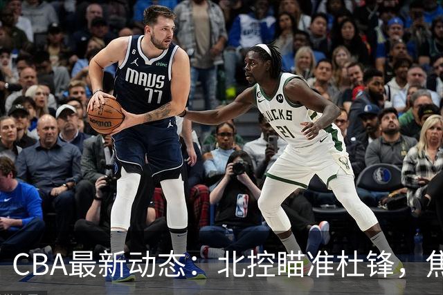 CBA最新动态：北控瞄准杜锋，焦泊乔申请交易，朱芳雨寻求旧将